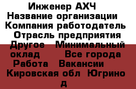 Инженер АХЧ › Название организации ­ Компания-работодатель › Отрасль предприятия ­ Другое › Минимальный оклад ­ 1 - Все города Работа » Вакансии   . Кировская обл.,Югрино д.